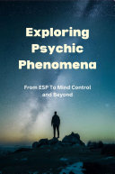 Exploring Psychic Phenomena: From ESP To Mind Control and Beyond