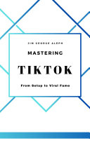 Mastering TikTok From Setup to Viral Fame