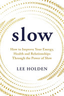 Slow: How to Improve Your Energy, Health and Relationships Through the Power of Slow