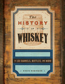The History of Whiskey: in 100 Barrels, Bottles, and More